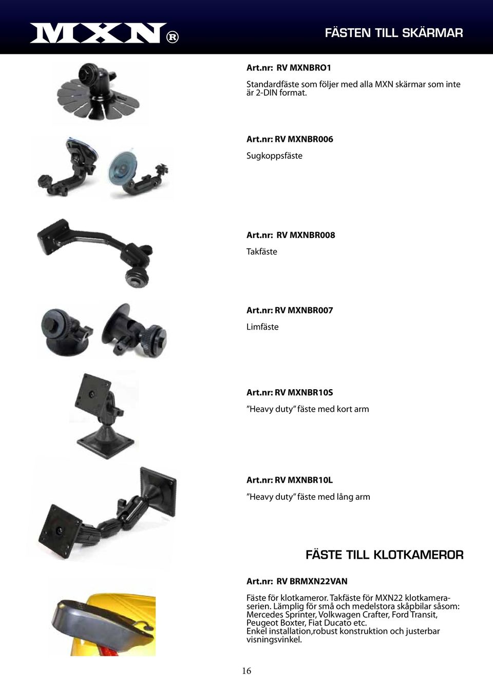 nr: RV MXNBR10L Heavy duty fäste med lång arm Art.nr: RV BRMXN22VAN FÄSTE TILL KLOTKAMEROR Fäste för klotkameror. Takfäste för MXN22 klotkameraserien.