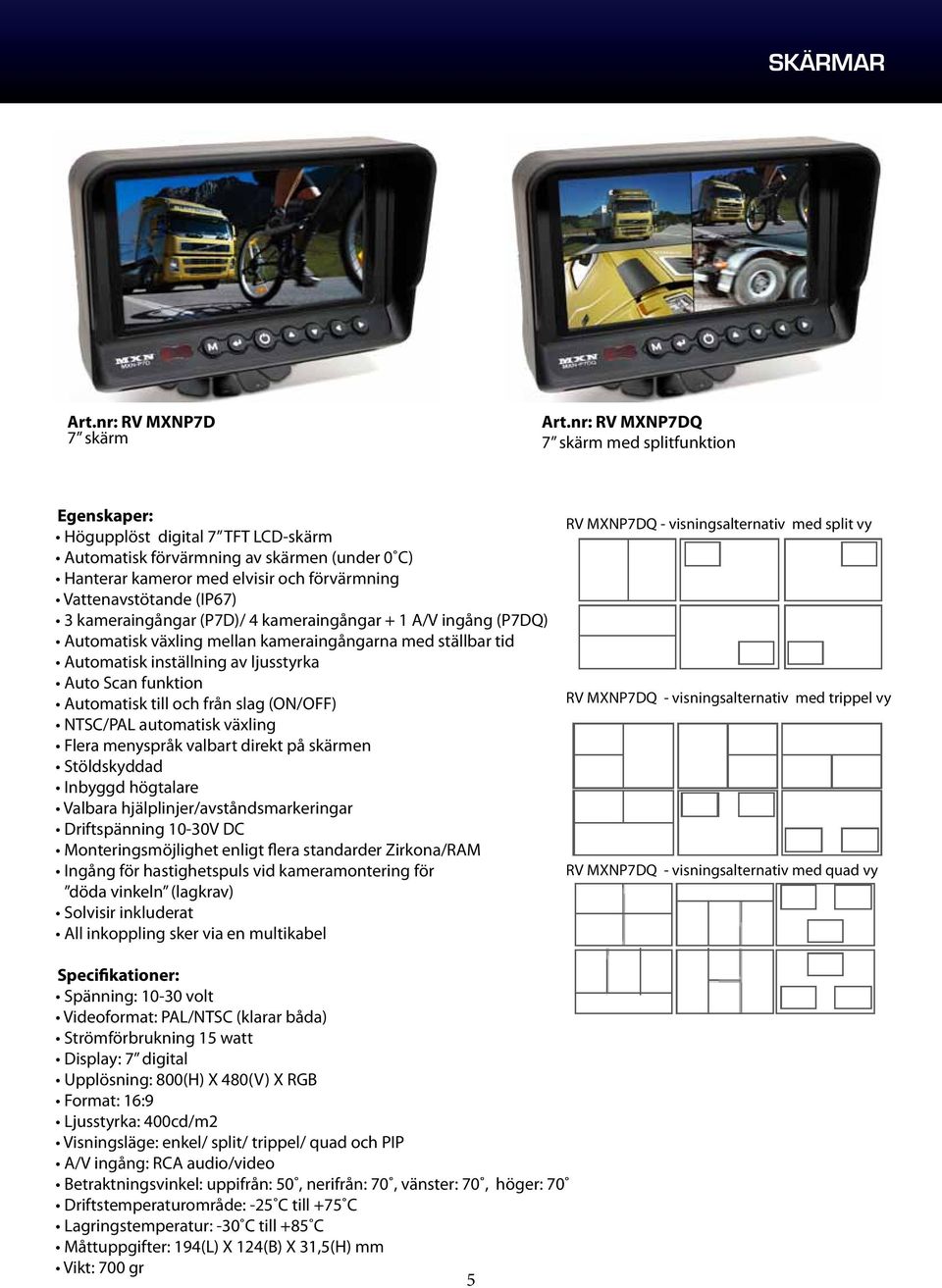 kameraingångar (P7D)/ 4 kameraingångar + 1 A/V ingång (P7DQ) Automatisk växling mellan kameraingångarna med ställbar tid Automatisk inställning av ljusstyrka Auto Scan funktion Automatisk till och