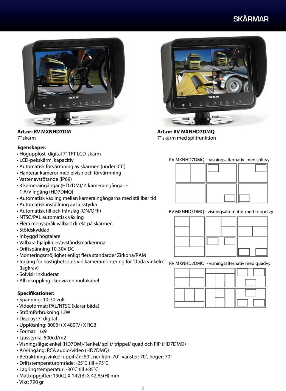 kameraingångar (HD7DM)/ 4 kameraingångar + 1 A/V ingång (HD7DMQ) Automatisk växling mellan kameraingångarna med ställbar tid Automatisk inställning av ljusstyrka Automatisk till och frånslag (ON/OFF)