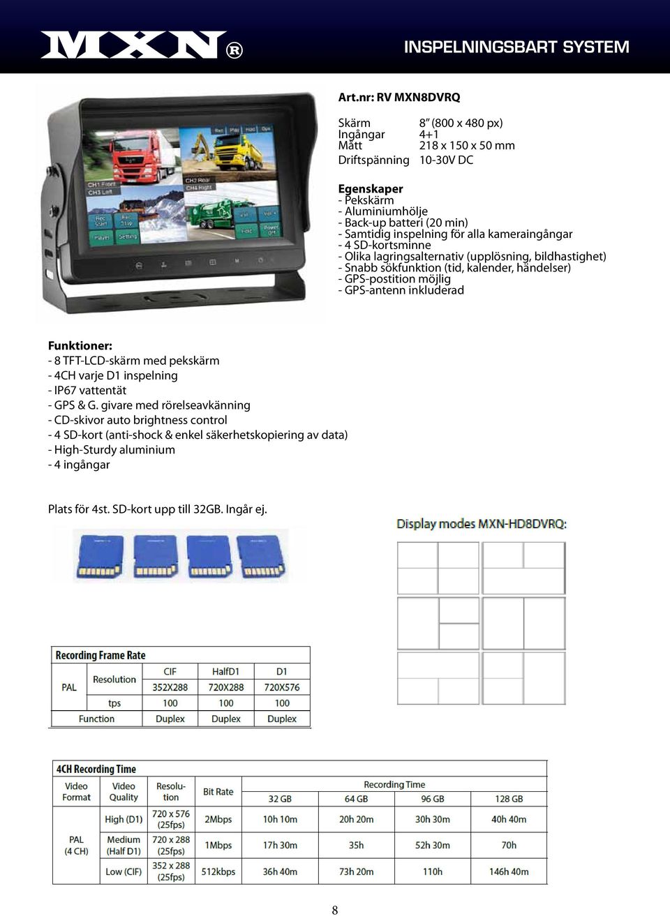 inspelning för alla kameraingångar - 4 SD-kortsminne - Olika lagringsalternativ (upplösning, bildhastighet) - Snabb sökfunktion (tid, kalender, händelser) - GPS-postition möjlig -