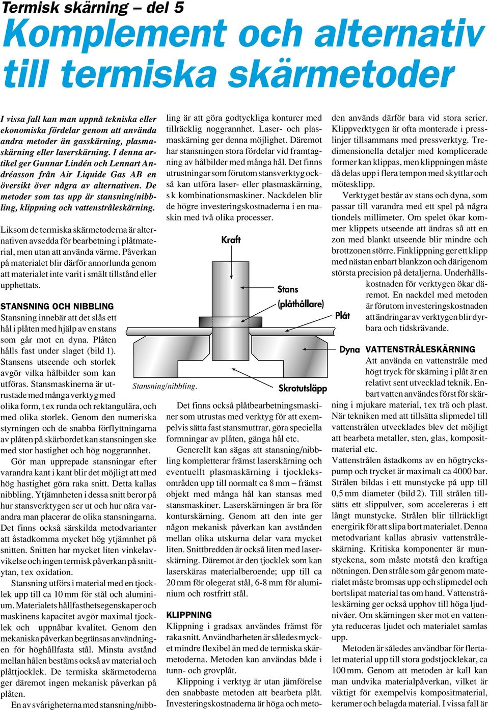 De metoder som tas upp är stansning/nibbling, klippning och vattenstråleskärning. Liksom de termiska skärmetoderna är alternativen avsedda för bearbetning i plåtmaterial, men utan att använda värme.