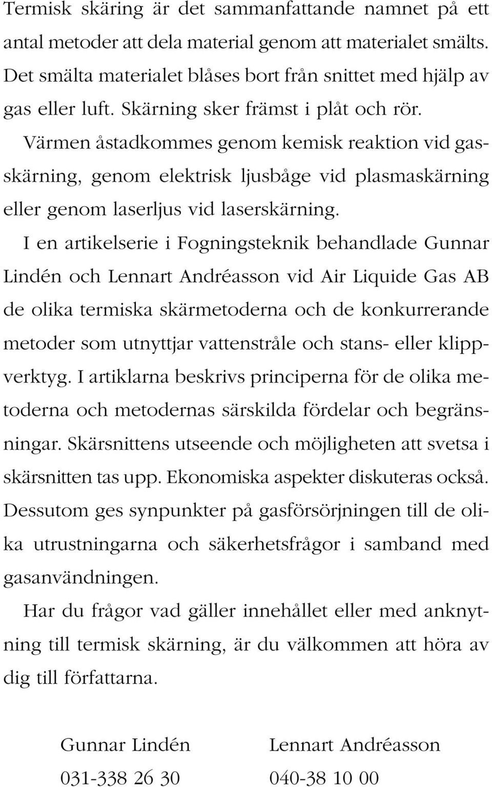 I en artikelserie i Fogningsteknik behandlade Gunnar Lindén och Lennart Andréasson vid Air Liquide Gas AB de olika termiska skärmetoderna och de konkurrerande metoder som utnyttjar vattenstråle och