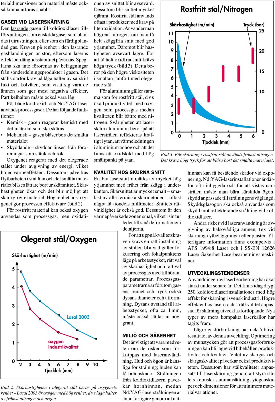 GASER VID LASERSKÄRNING Den lasrande gasen till koldioxidlaser tillförs antingen som enskilda gaser som blandas i utrustningen, eller som en färdigblandad gas.