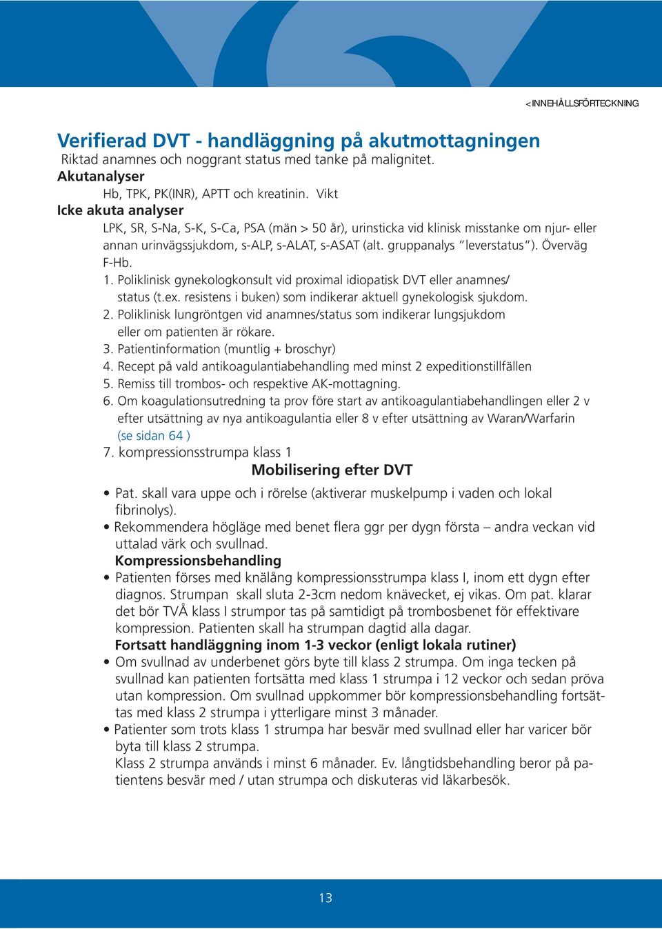 Överväg F-Hb. 1. Poliklinisk gynekologkonsult vid proximal idiopatisk DVT eller anamnes/ status (t.ex. resistens i buken) som indikerar aktuell gynekologisk sjukdom. 2.