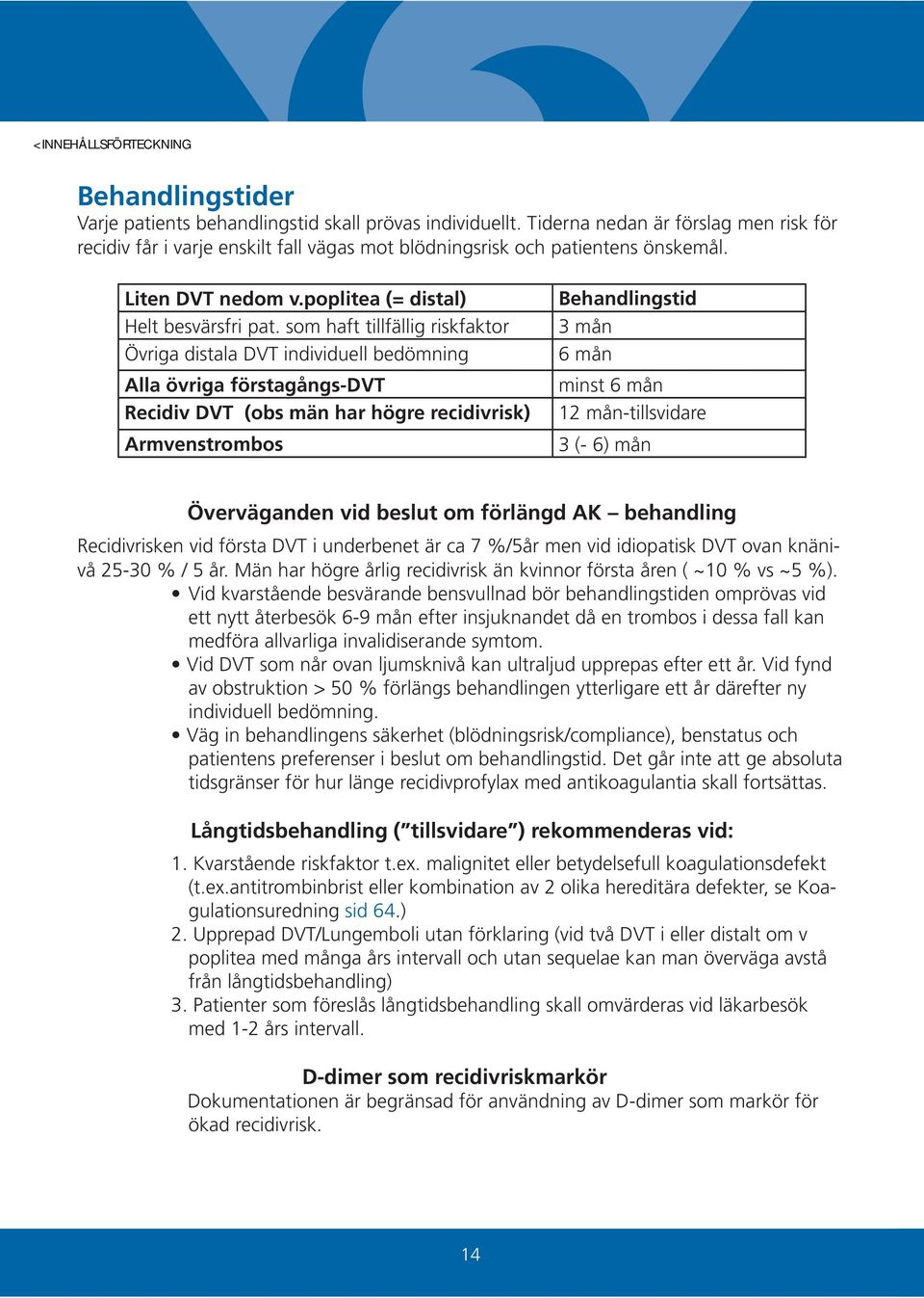 som haft tillfällig riskfaktor Övriga distala DVT individuell bedömning Alla övriga förstagångs-dvt Recidiv DVT (obs män har högre recidivrisk) Armvenstrombos Behandlingstid 3 mån 6 mån minst 6 mån