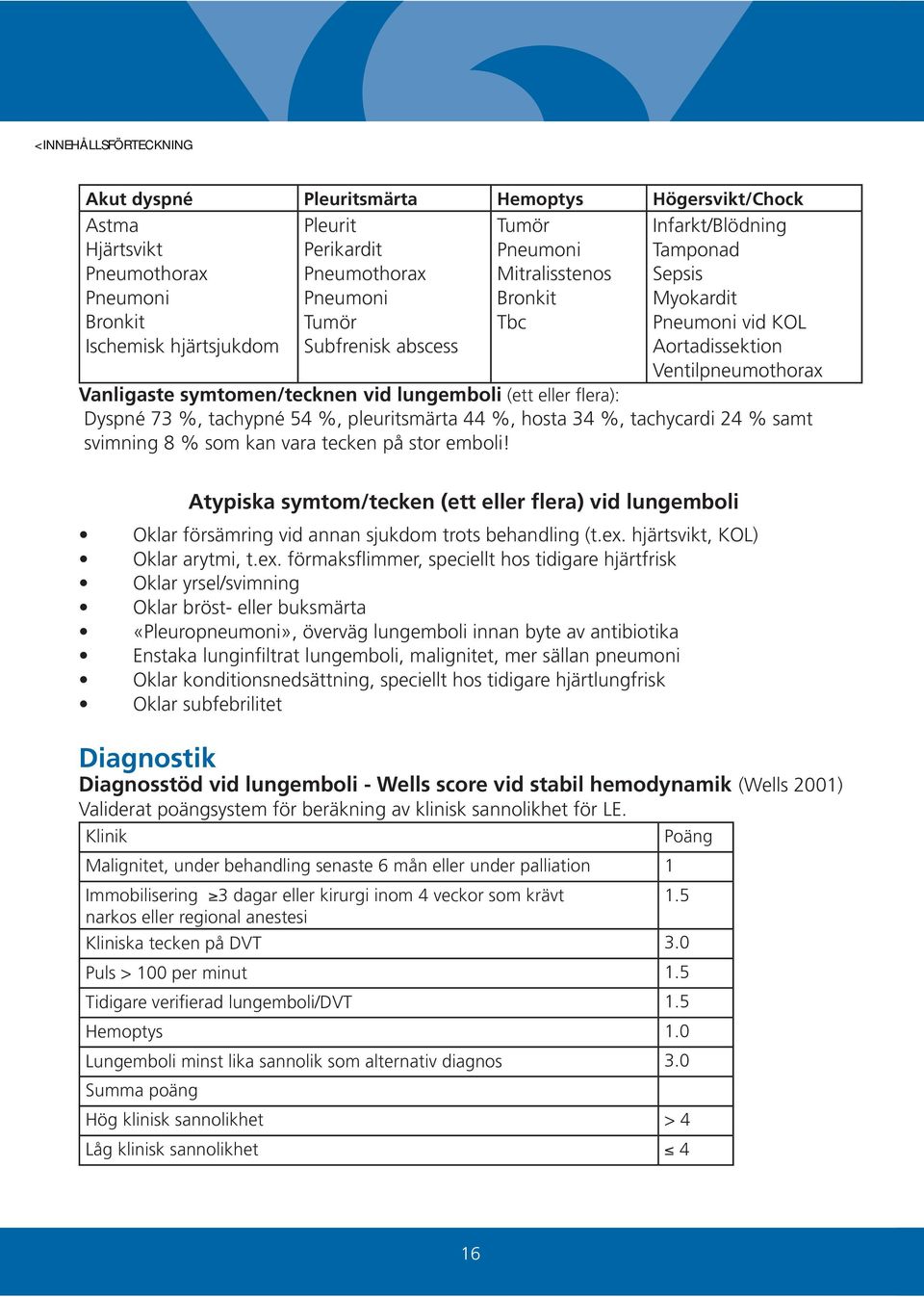 73 %, tachypné 54 %, pleuritsmärta 44 %, hosta 34 %, tachycardi 24 % samt svimning 8 % som kan vara tecken på stor emboli!