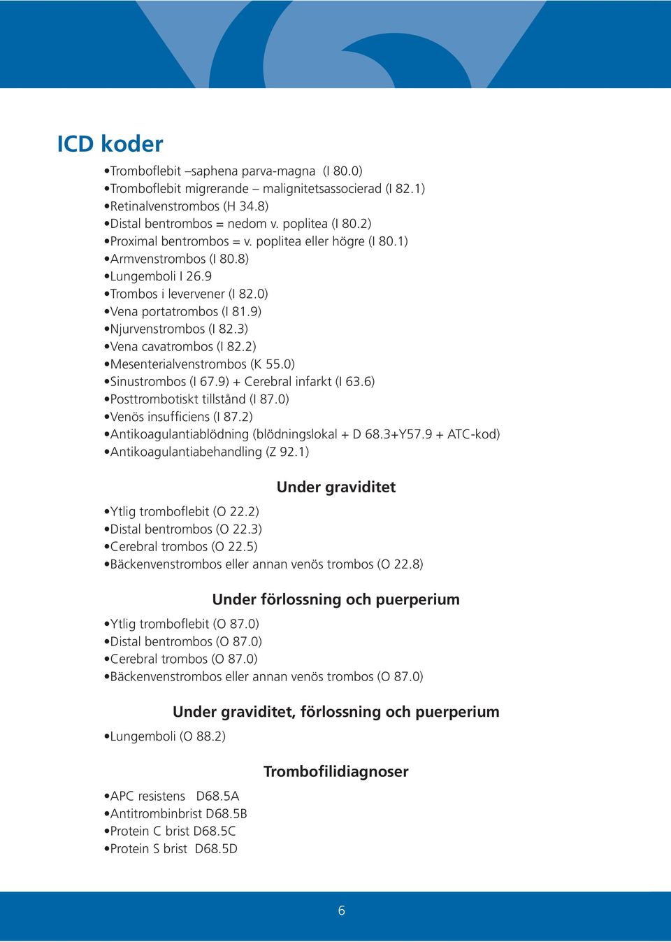 3) Vena cavatrombos (I 82.2) Mesenterialvenstrombos (K 55.0) Sinustrombos (I 67.9) + Cerebral infarkt (I 63.6) Posttrombotiskt tillstånd (I 87.0) Venös insufficiens (I 87.