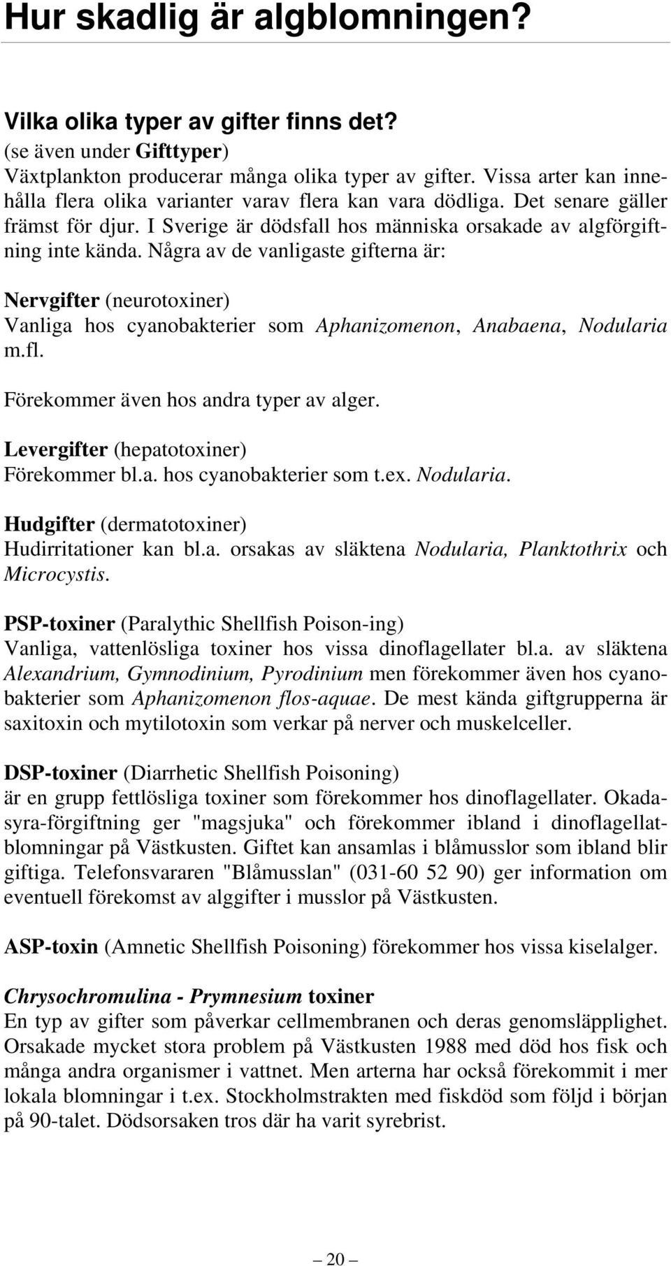 Några av de vanligaste gifterna är: Nervgifter (neurotoxiner) Vanliga hos cyanobakterier som Aphanizomenon, Anabaena, Nodularia m.fl. Förekommer även hos andra typer av alger.