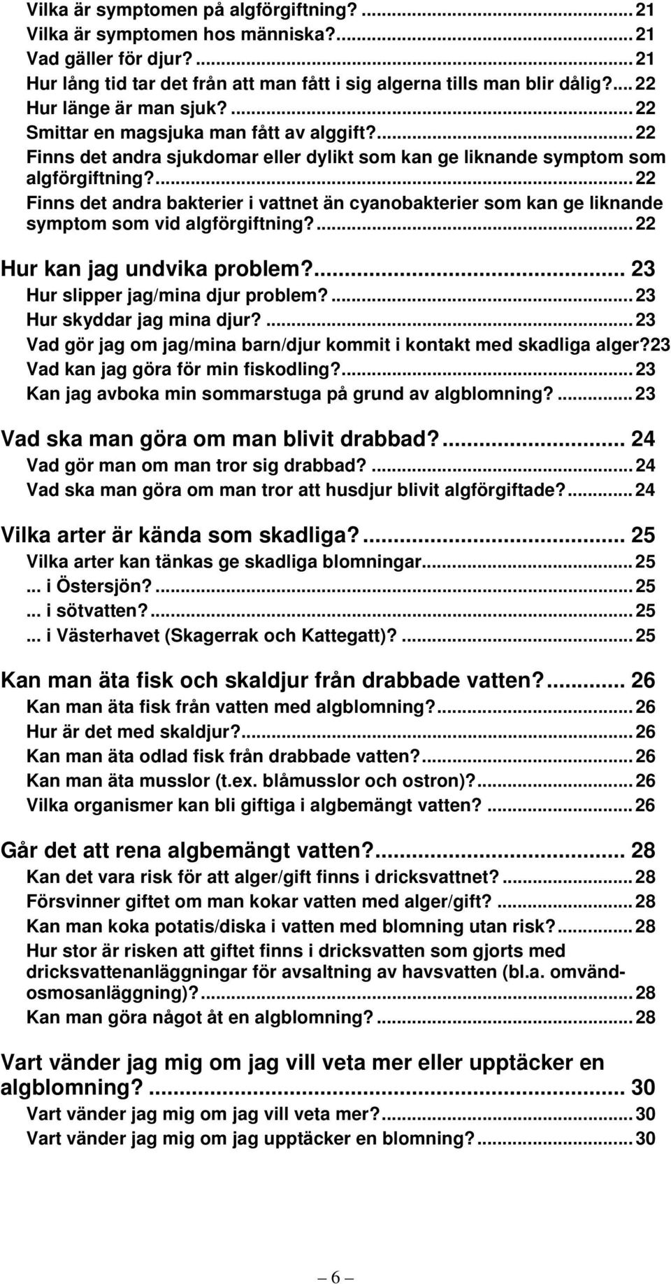 ... 22 Finns det andra bakterier i vattnet än cyanobakterier som kan ge liknande symptom som vid algförgiftning?... 22 Hur kan jag undvika problem?... 23 Hur slipper jag/mina djur problem?