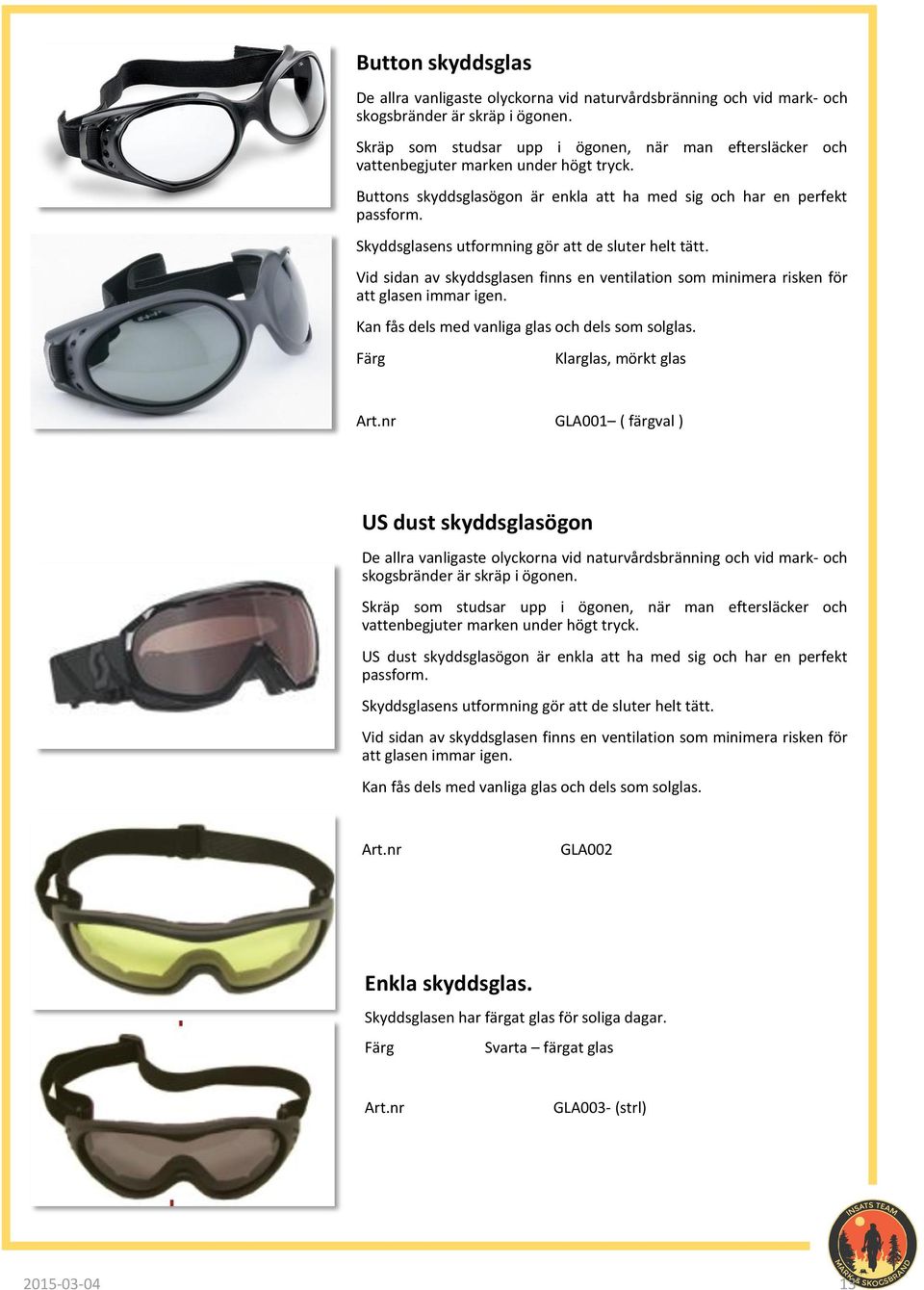 Skyddsglasens utformning gör att de sluter helt tätt. Vid sidan av skyddsglasen finns en ventilation som minimera risken för att glasen immar igen. Kan fås dels med vanliga glas och dels som solglas.