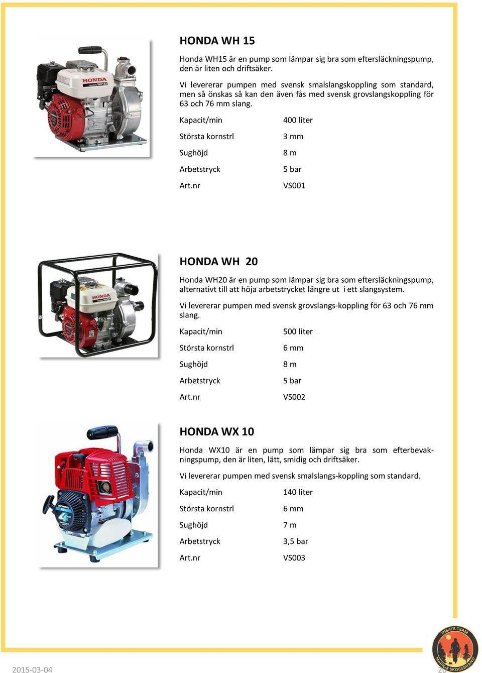 Kapacit/min Största kornstrl Sughöjd Arbetstryck 400 liter 3 mm 8 m 5 bar VS001 HONDA WH 20 Honda WH20 är en pump som lämpar sig bra som eftersläckningspump, alternativt till att höja arbetstrycket