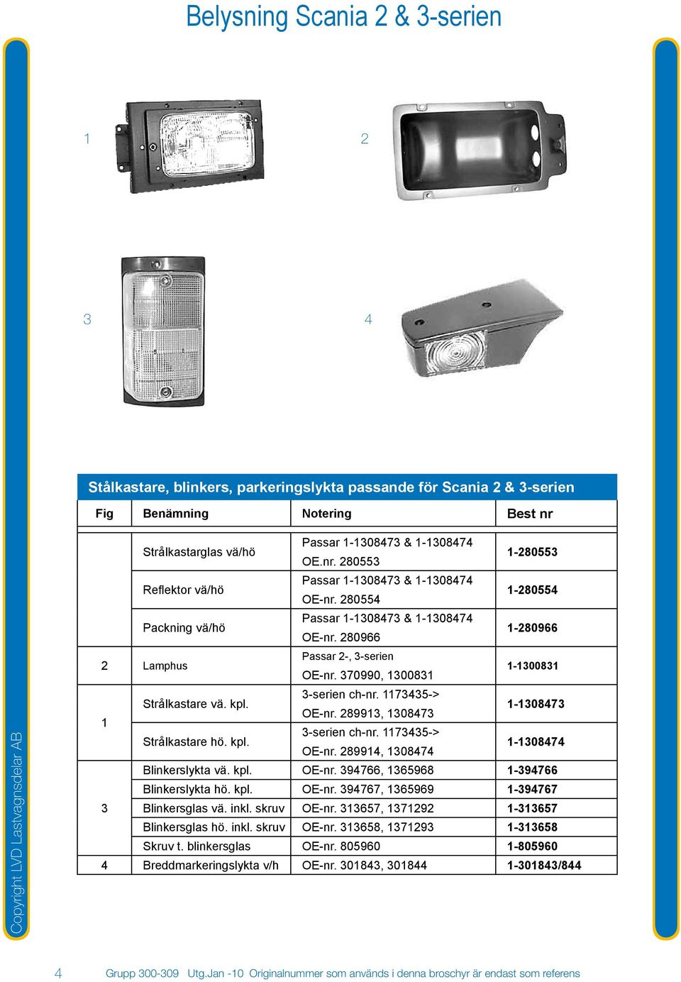 370990, 1300831 1-1300831 1 Strålkastare vä. kpl. 3-serien ch-nr. 1173435-> OE-nr. 289913, 1308473 1-1308473 Strålkastare hö. kpl. 3-serien ch-nr. 1173435-> OE-nr. 289914, 1308474 1-1308474 Blinkerslykta vä.