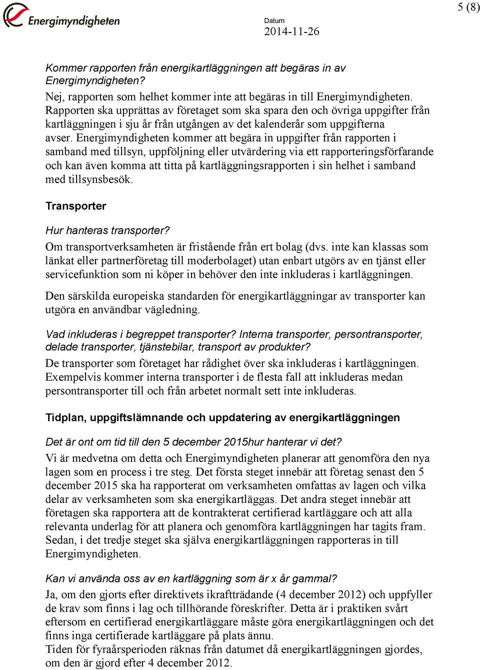 Energimyndigheten kommer att begära in uppgifter från rapporten i samband med tillsyn, uppföljning eller utvärdering via ett rapporteringsförfarande och kan även komma att titta på