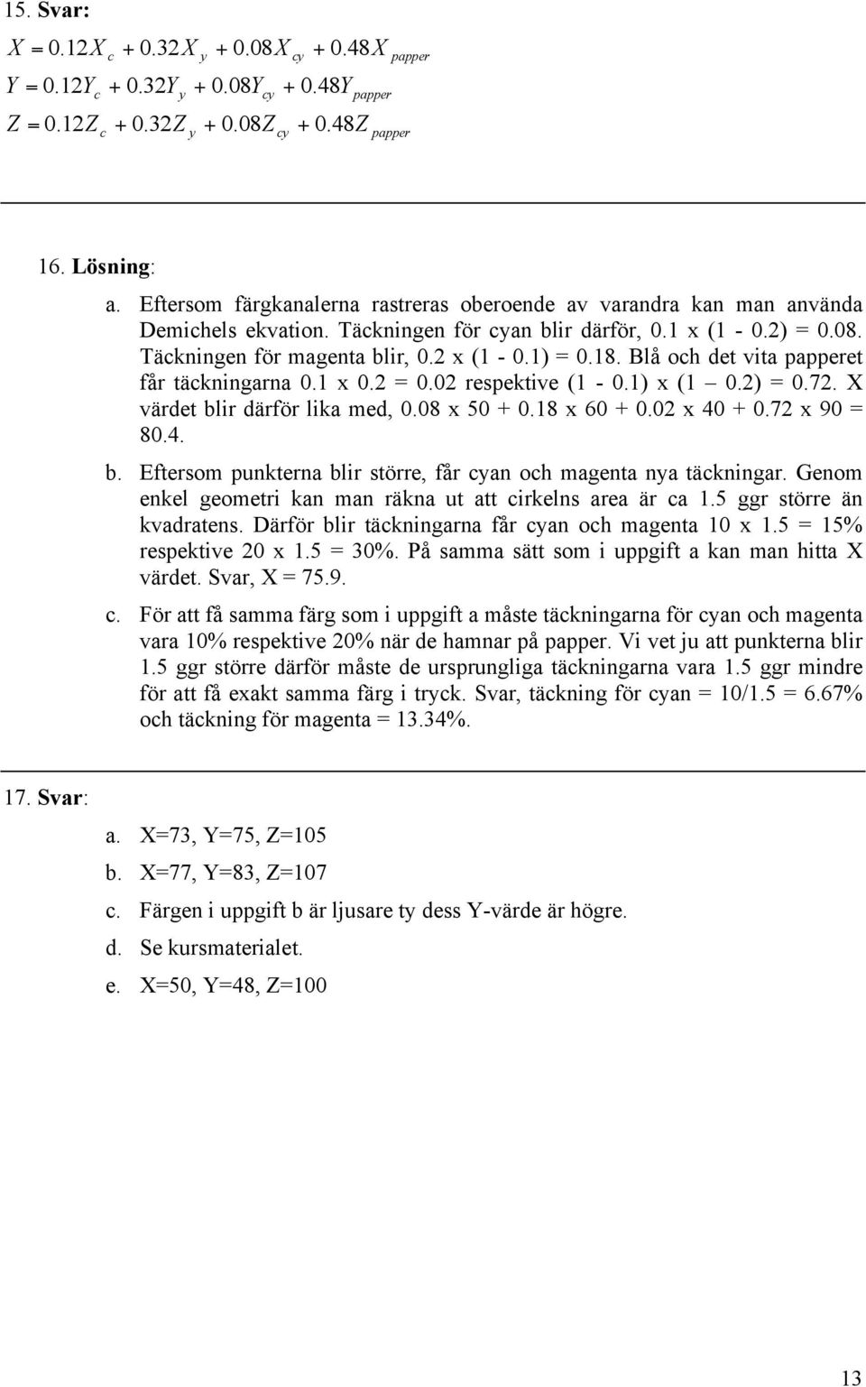 Blå och det vita papperet får täckningarna x.2 =.2 respektive ( - ) x (.2) =.72. X värdet blir därför lika med,.8 x 5 + 8 x 6 +.2 x 4 +.72 x 9 = 8. b. Eftersom punkterna blir större, får cyan och magenta nya täckningar.