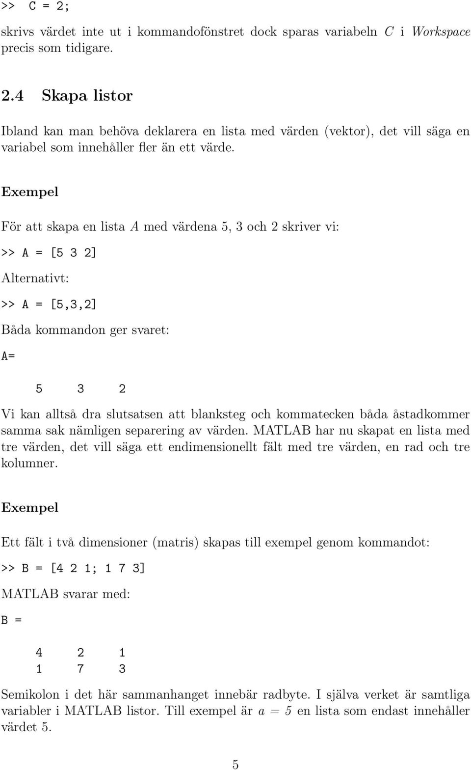 båda åstadkommer samma sak nämligen separering av värden. MATLAB har nu skapat en lista med tre värden, det vill säga ett endimensionellt fält med tre värden, en rad och tre kolumner.