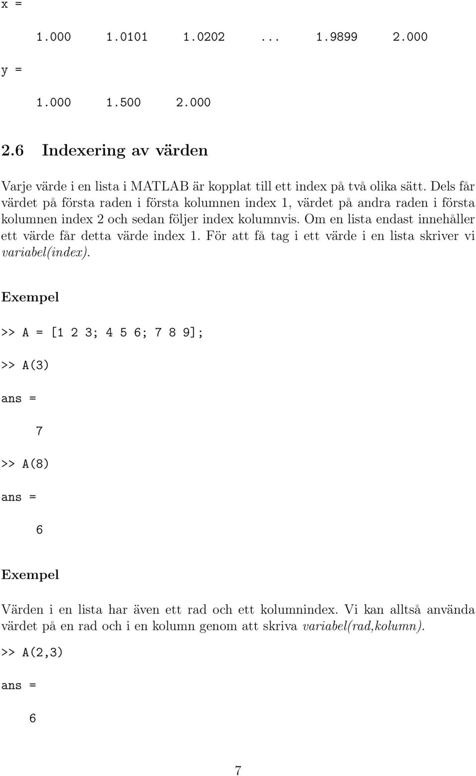 Om en lista endast innehåller ett värde får detta värde index 1. För att få tag i ett värde i en lista skriver vi variabel(index).