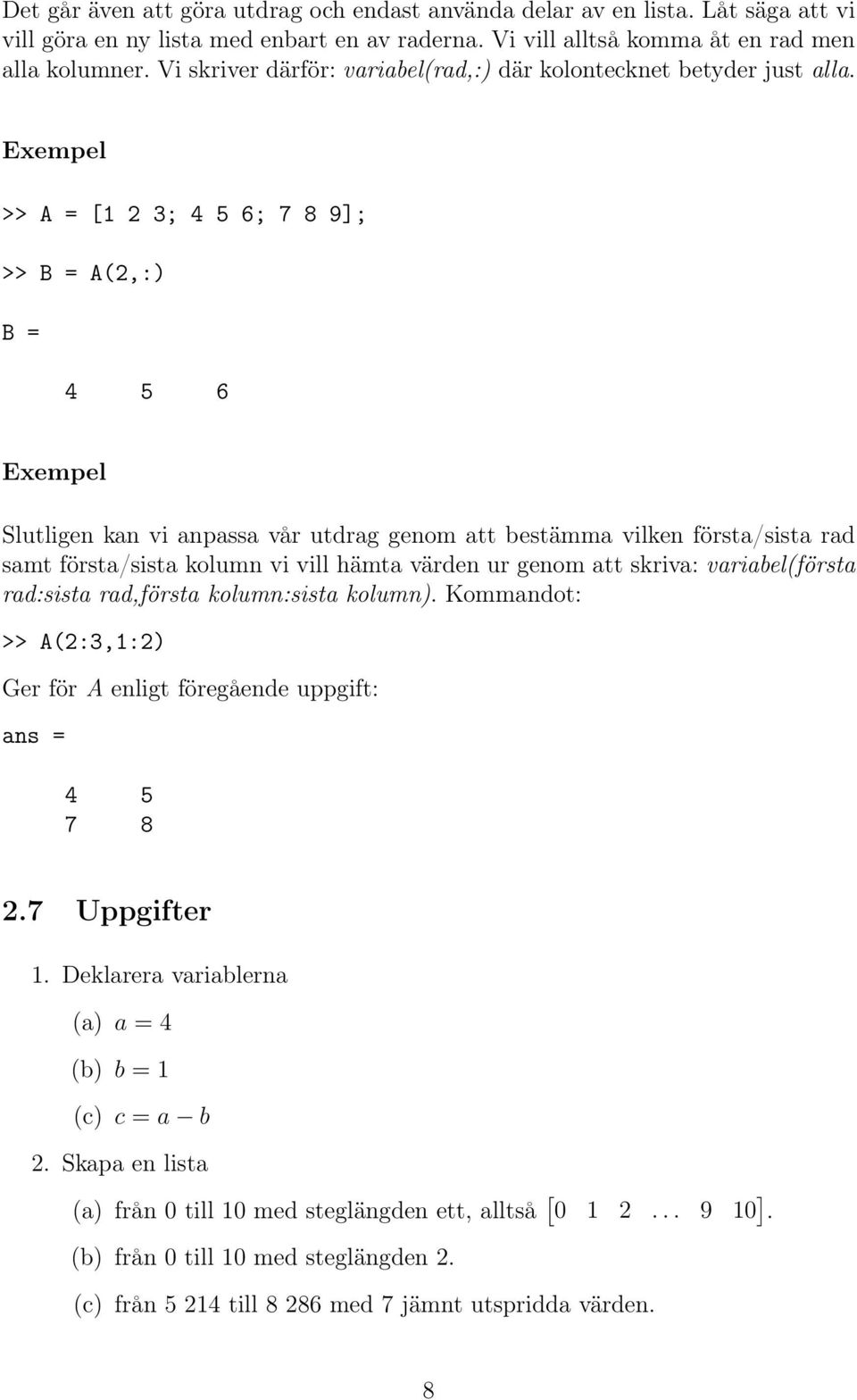 >> A = [1 2 3; 4 5 6; 7 8 9]; >> B = A(2,:) B = 4 5 6 Slutligen kan vi anpassa vår utdrag genom att bestämma vilken första/sista rad samt första/sista kolumn vi vill hämta värden ur genom att skriva: