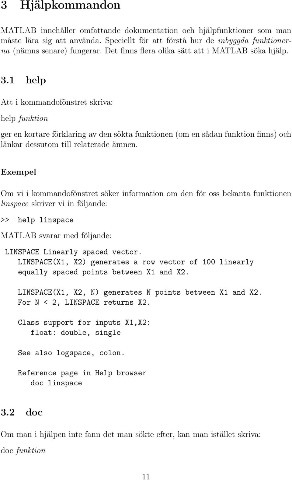 1 help Att i kommandofönstret skriva: help funktion ger en kortare förklaring av den sökta funktionen (om en sådan funktion finns) och länkar dessutom till relaterade ämnen.