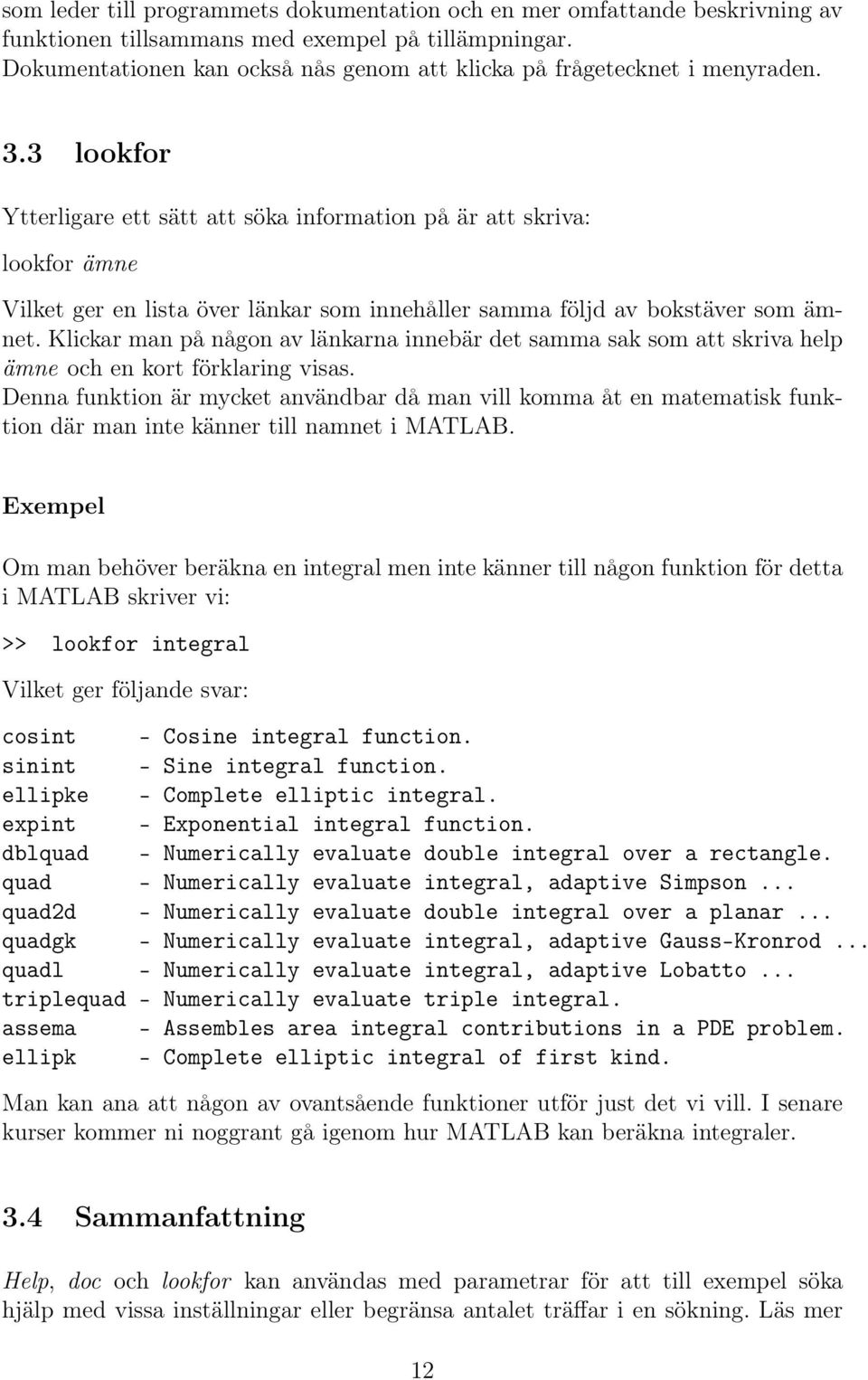 3 lookfor Ytterligare ett sätt att söka information på är att skriva: lookfor ämne Vilket ger en lista över länkar som innehåller samma följd av bokstäver som ämnet.