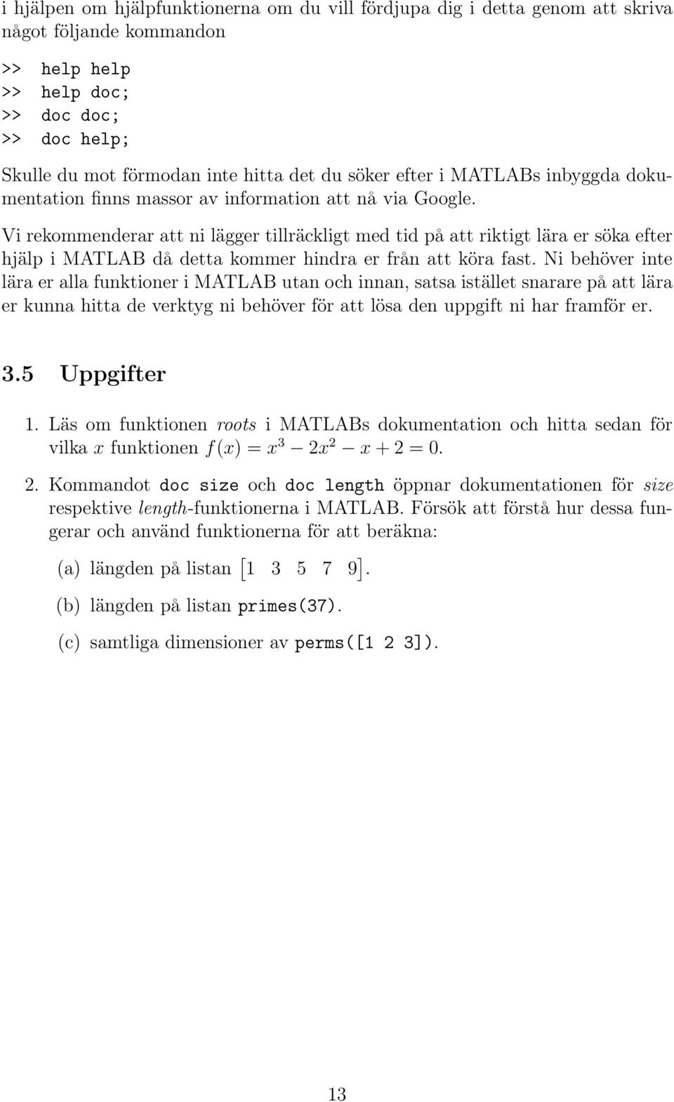 Vi rekommenderar att ni lägger tillräckligt med tid på att riktigt lära er söka efter hjälp i MATLAB då detta kommer hindra er från att köra fast.