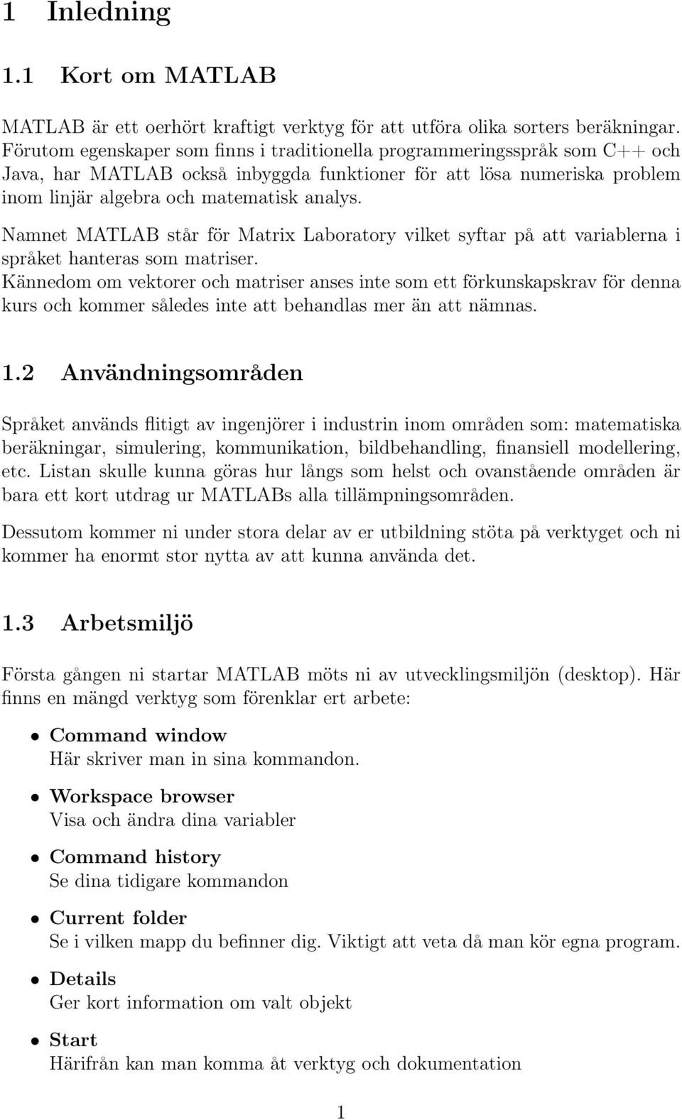 Namnet MATLAB står för Matrix Laboratory vilket syftar på att variablerna i språket hanteras som matriser.