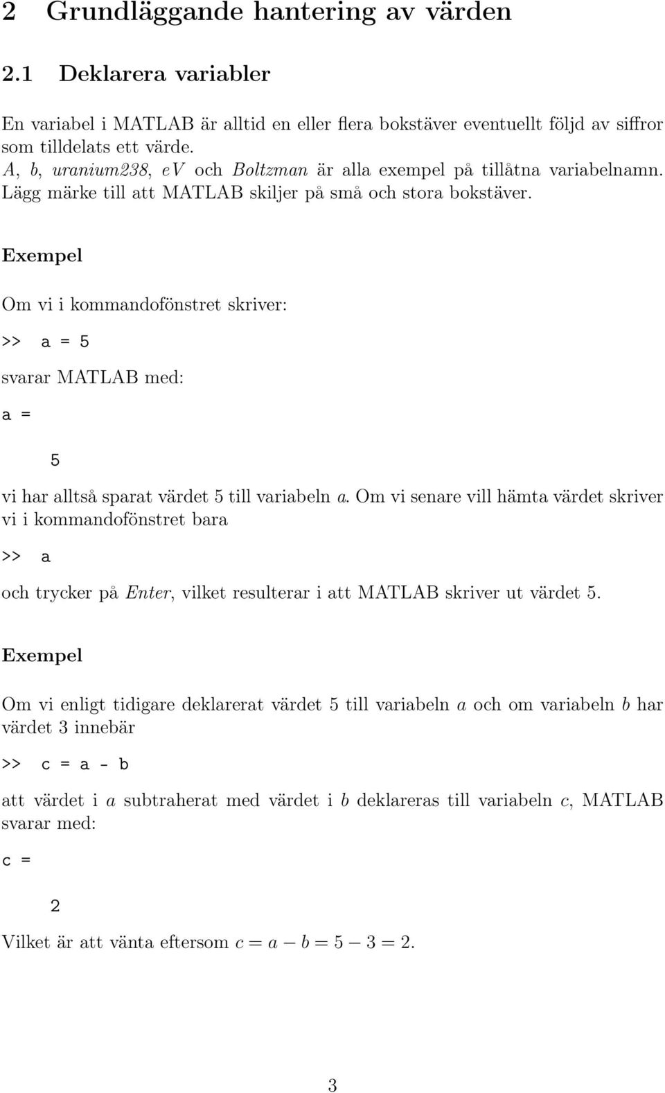 Om vi i kommandofönstret skriver: >> a = 5 svarar MATLAB med: a = 5 vi har alltså sparat värdet 5 till variabeln a.