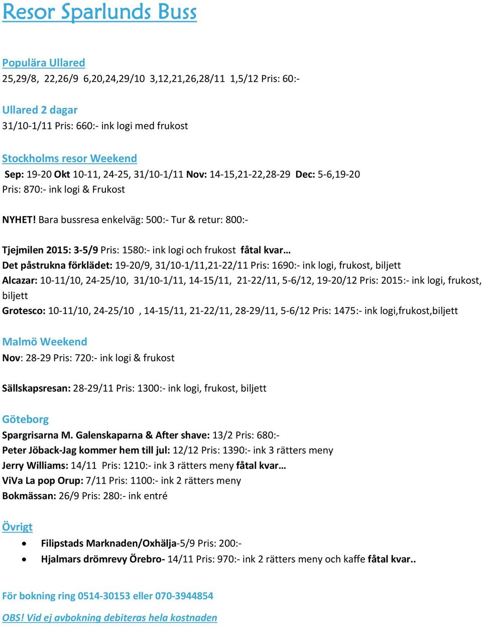 Bara bussresa enkelväg: 500: Tur & retur: 800: Tjejmilen 2015: 3 5/9 Pris: 1580: ink logi och frukost fåtal kvar Det påstrukna förklädet: 19 20/9, 31/10 1/11,21 22/11 Pris: 1690: ink logi, frukost,