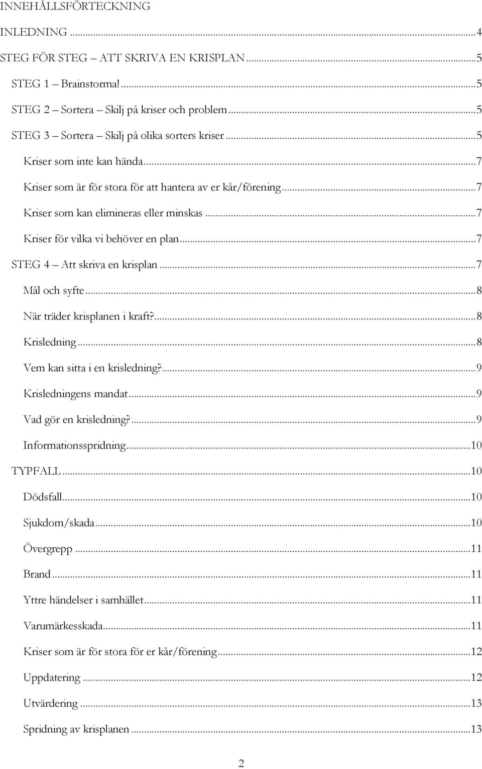 ..7 STEG 4 Att skriva en krisplan...7 Mål och syfte...8 När träder krisplanen i kraft?...8 Krisledning...8 Vem kan sitta i en krisledning?...9 Krisledningens mandat...9 Vad gör en krisledning?