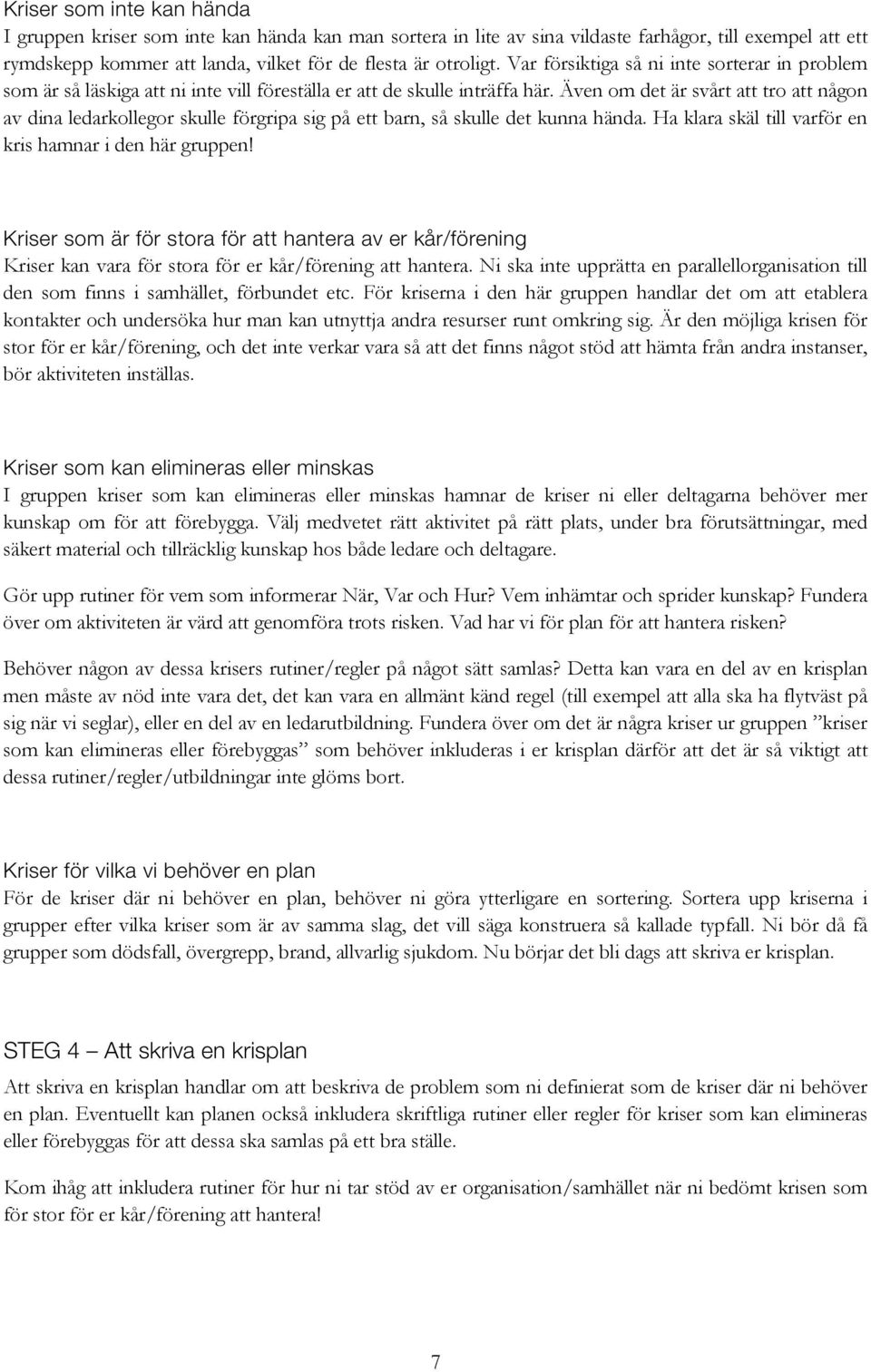 Även om det är svårt att tro att någon av dina ledarkollegor skulle förgripa sig på ett barn, så skulle det kunna hända. Ha klara skäl till varför en kris hamnar i den här gruppen!