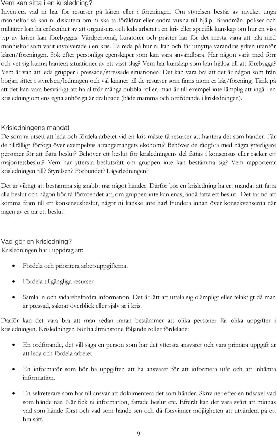 Brandmän, poliser och militärer kan ha erfarenhet av att organisera och leda arbetet i en kris eller specifik kunskap om hur en viss typ av kriser kan förebyggas.