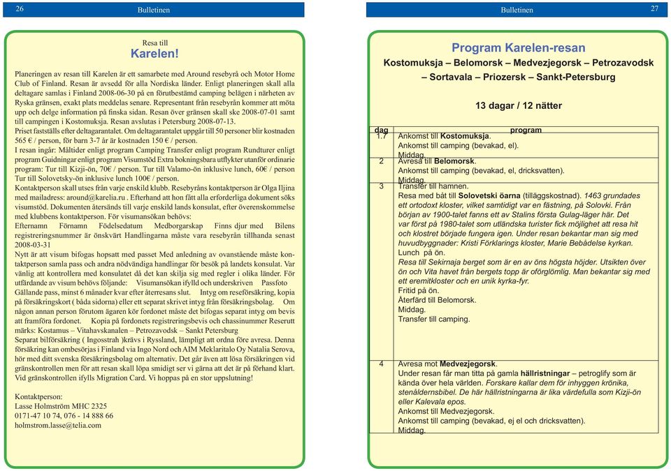 Representant från resebyrån kommer att möta upp och delge information på finska sidan. Resan över gränsen skall ske 2008-07-01 samt till campingen i Kostomuksja.