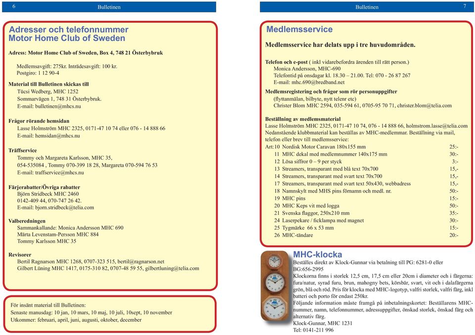 nu Frågor rörande hemsidan Lasse Holmström MHC 2325, 0171-47 10 74 eller 076-14 888 66 E-mail: hemsidan@mhcs.