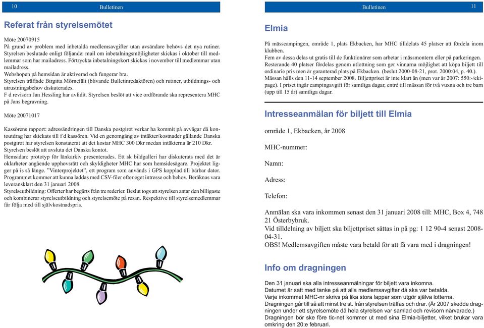 Webshopen på hemsidan är aktiverad och fungerar bra. Styrelsen träffade Birgitta Mörnefält (blivande Bulletinredaktören) och rutiner, utbildnings- och utrustningsbehov diskuterades.