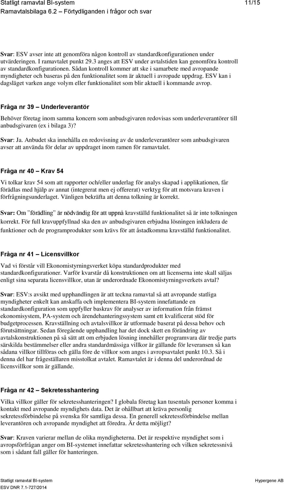 Sådan kontroll kommer att ske i samarbete med avropande myndigheter och baseras på den funktionalitet som är aktuell i avropade uppdrag.