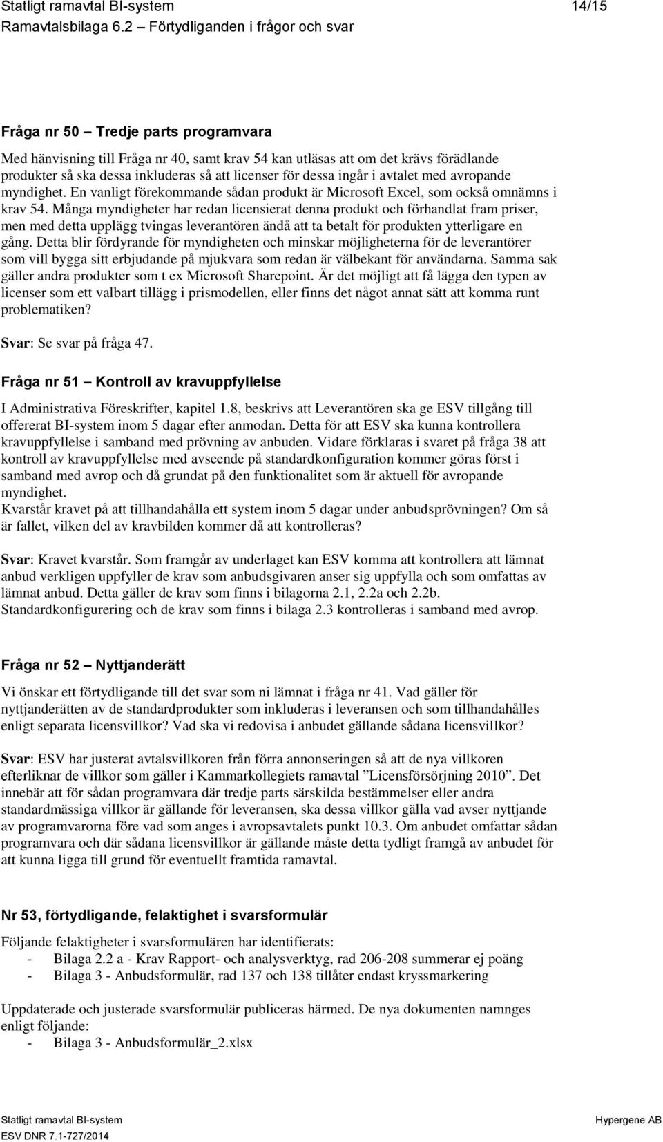 Många myndigheter har redan licensierat denna produkt och förhandlat fram priser, men med detta upplägg tvingas leverantören ändå att ta betalt för produkten ytterligare en gång.