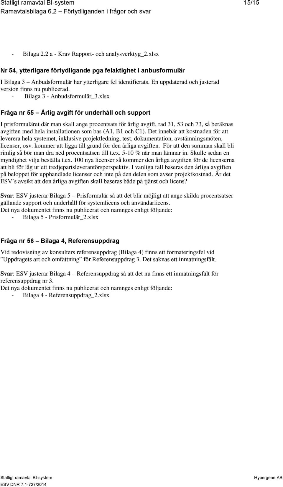 xlsx Fråga nr 55 Årlig avgift för underhåll och support I prisformuläret där man skall ange procentsats för årlig avgift, rad 31, 53 och 73, så beräknas avgiften med hela installationen som bas (A1,