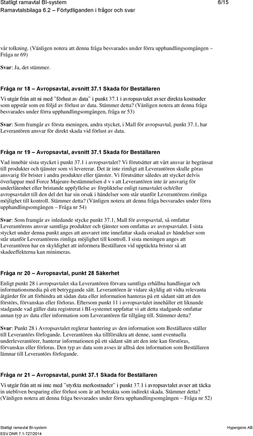 (Vänligen notera att denna fråga besvarades under förra upphandlingsomgången, fråga nr 53) Svar: Som framgår av första meningen, andra stycket, i Mall för avropsavtal, punkt 37.