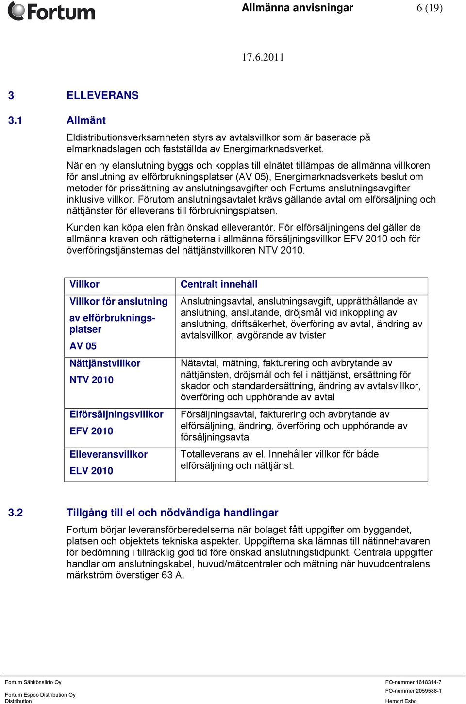 anslutningsavgifter och Fortums anslutningsavgifter inklusive villkor. Förutom anslutningsavtalet krävs gällande avtal om elförsäljning och nättjänster för elleverans till förbrukningsplatsen.