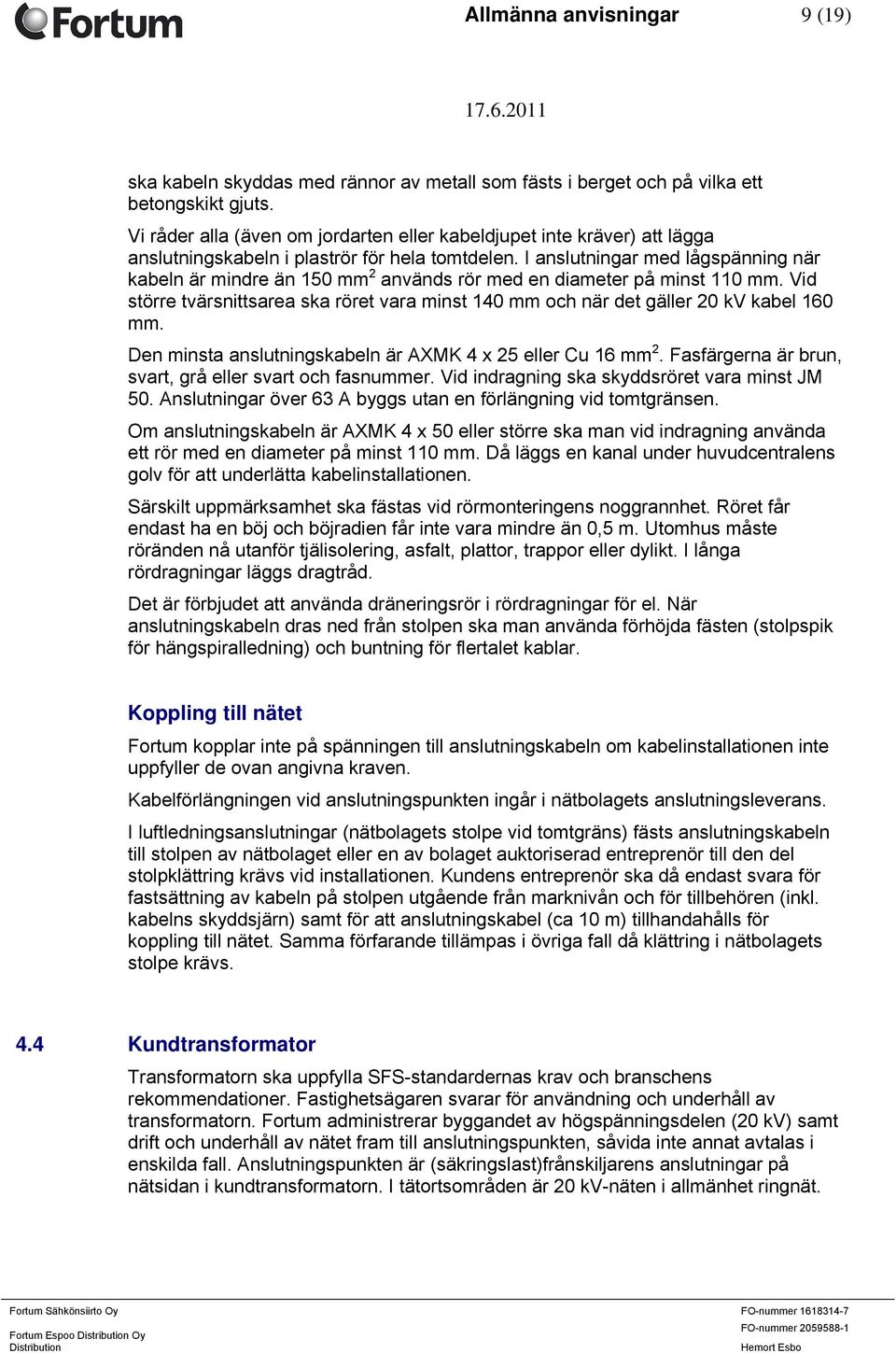 I anslutningar med lågspänning när kabeln är mindre än 150 mm 2 används rör med en diameter på minst 110 mm.