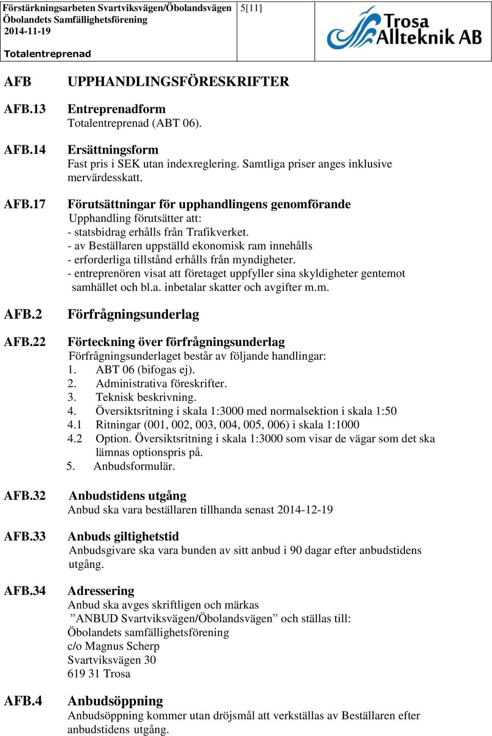 - av Beställaren uppställd ekonomisk ram innehålls - erforderliga tillstånd erhålls från myndigheter. - entreprenören visat att företaget uppfyller sina skyldigheter gentemot samhället och bl.a. inbetalar skatter och avgifter m.