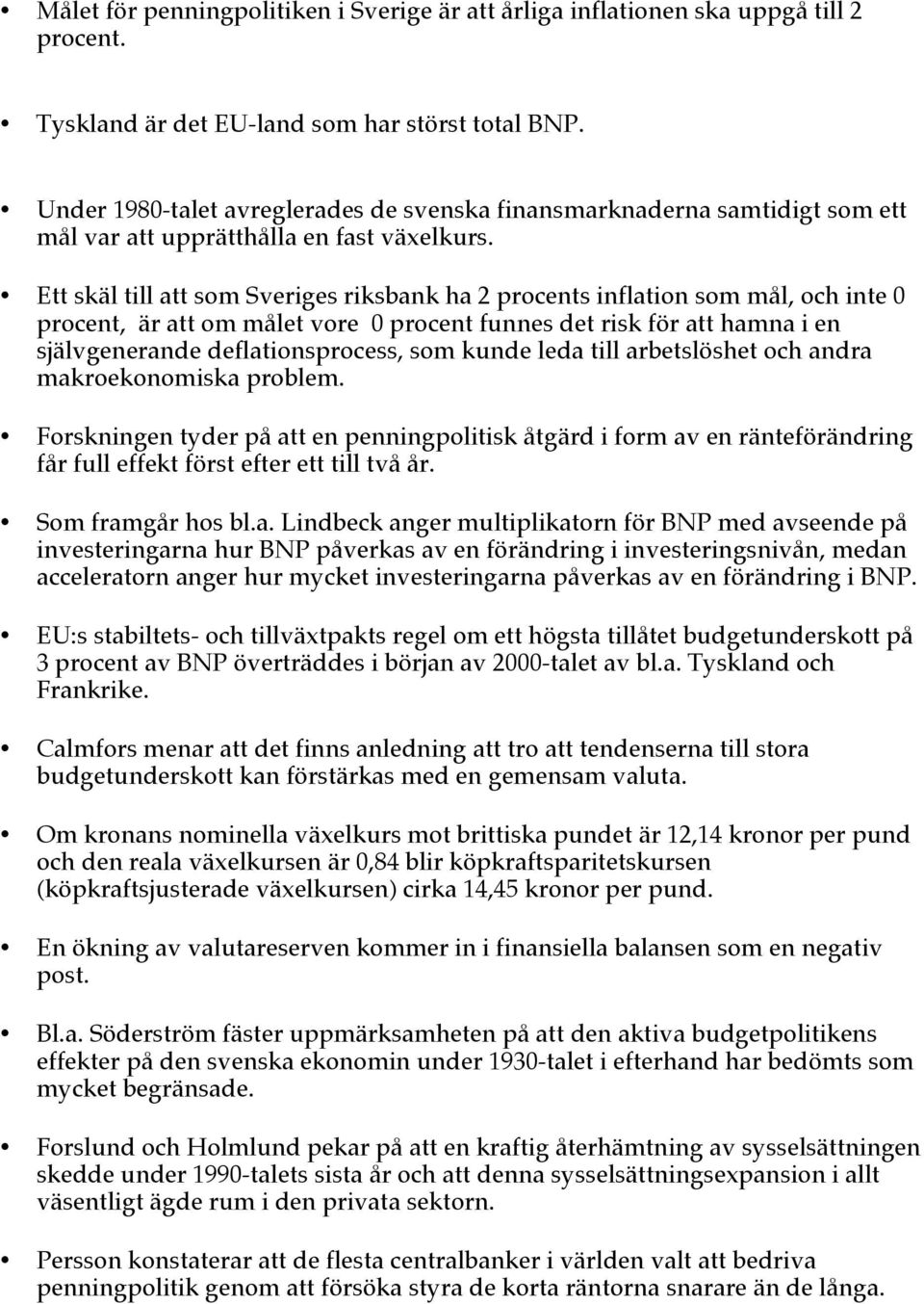 Ett skäl till att som Sveriges riksbank ha 2 procents inflation som mål, och inte 0 procent, är att om målet vore 0 procent funnes det risk för att hamna i en självgenerande deflationsprocess, som