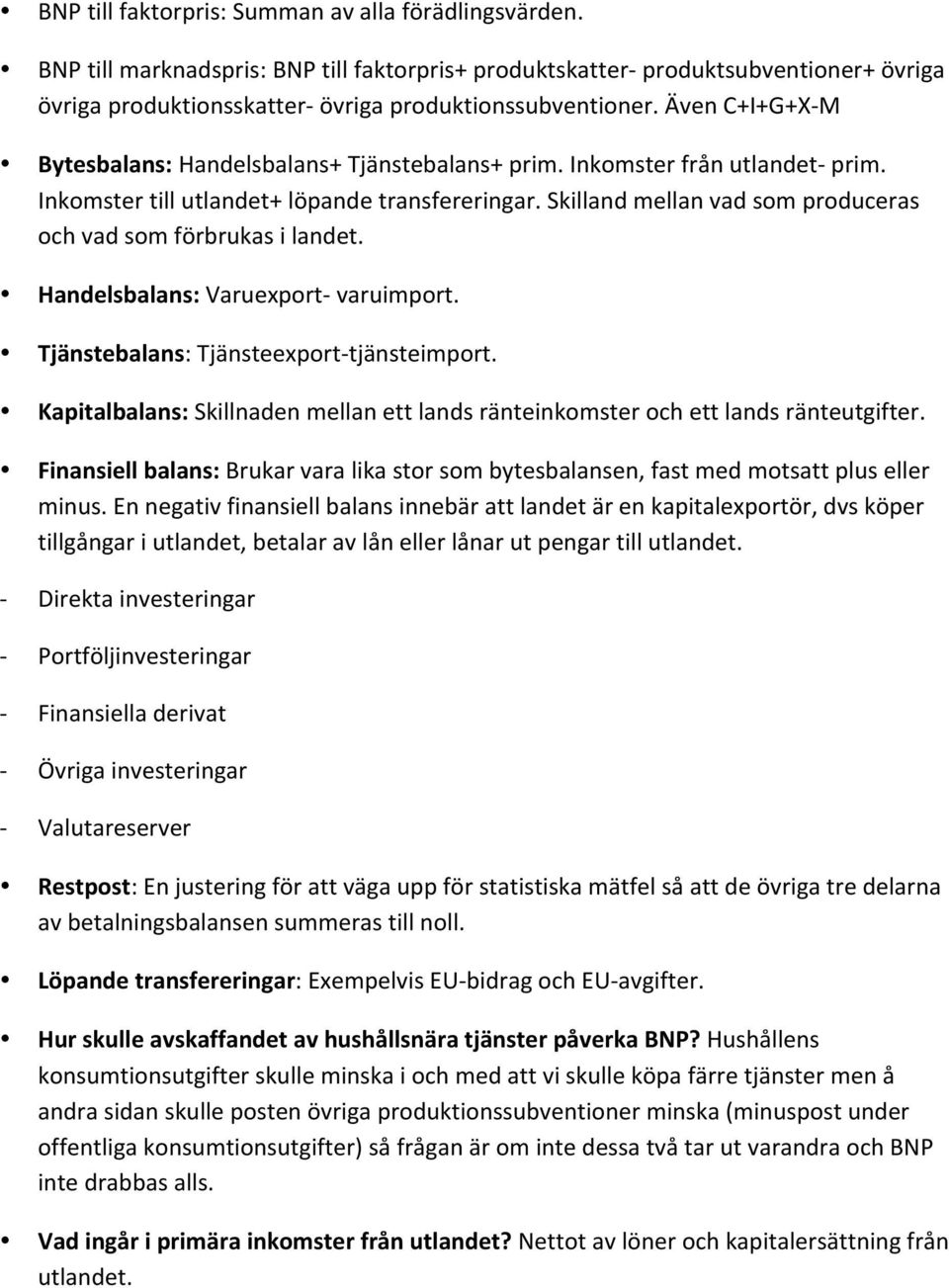 Skilland mellan vad som produceras och vad som förbrukas i landet. Handelsbalans: Varuexport varuimport. Tjänstebalans: Tjänsteexporttjänsteimport.