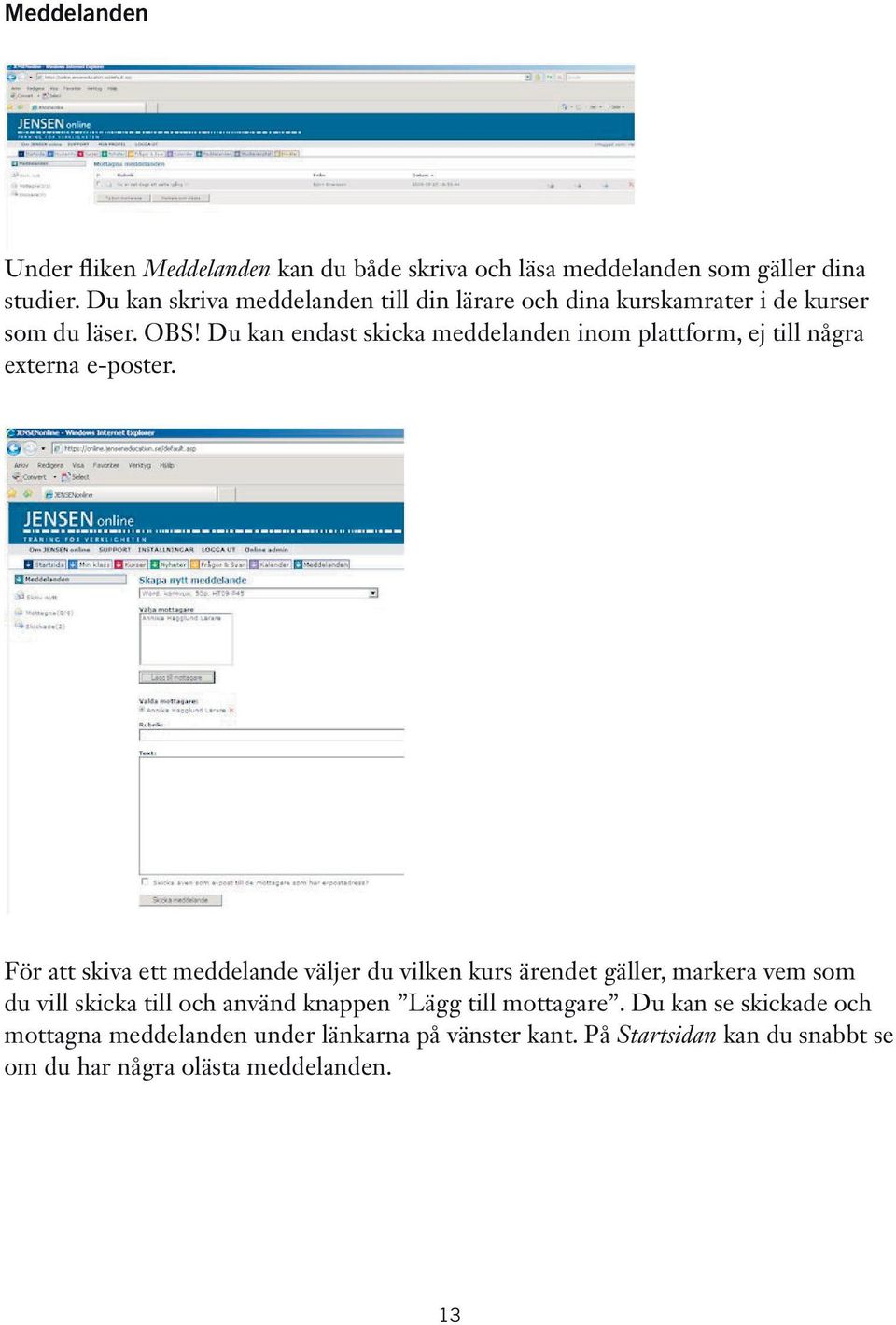 Du kan endast skicka meddelanden inom plattform, ej till några externa e-poster.