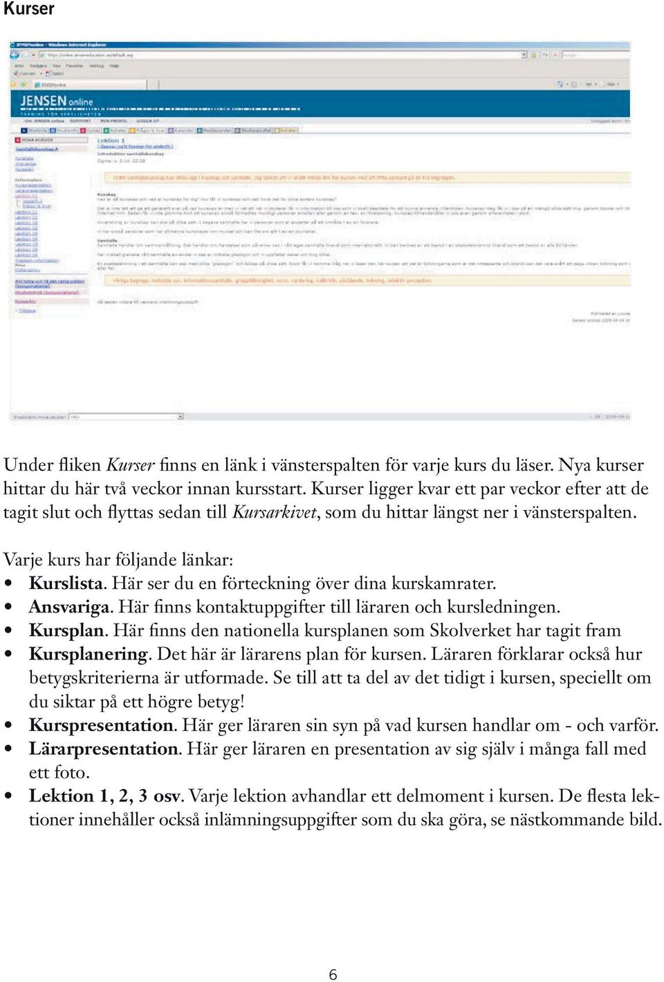 Här ser du en förteckning över dina kurskamrater. Ansvariga. Här finns kontaktuppgifter till läraren och kursledningen. Kursplan.