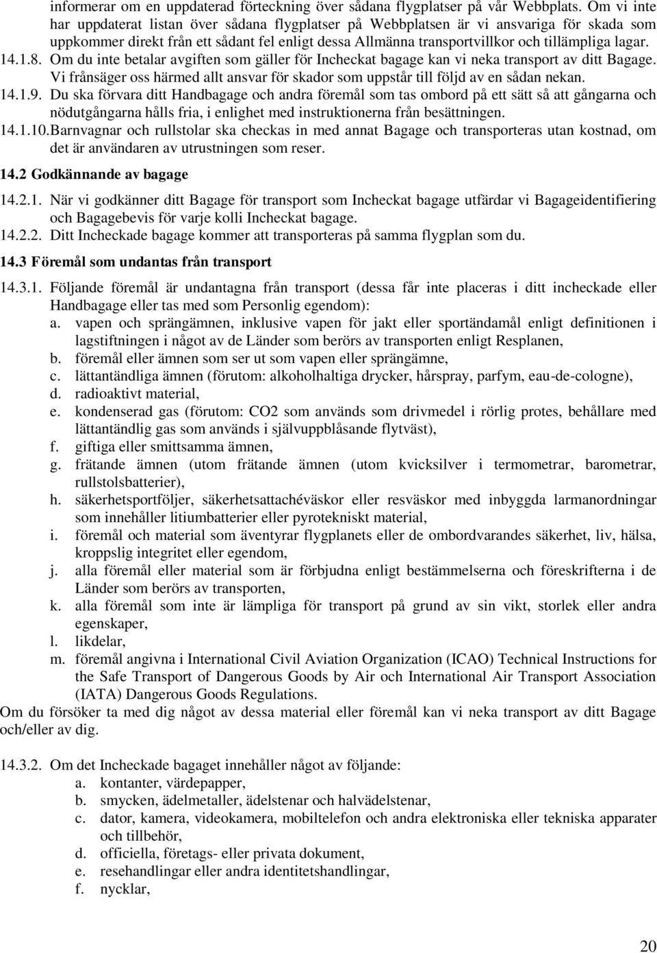 14.1.8. Om du inte betalar avgiften som gäller för Incheckat bagage kan vi neka transport av ditt Bagage. Vi frånsäger oss härmed allt ansvar för skador som uppstår till följd av en sådan nekan. 14.1.9.