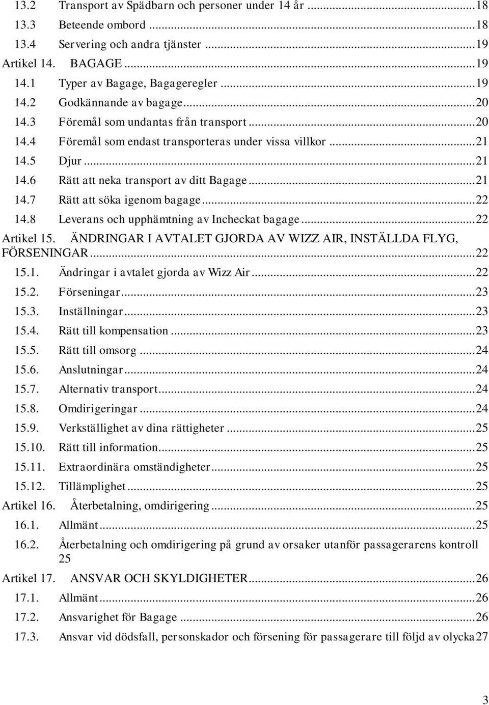 .. 22 14.8 Leverans och upphämtning av Incheckat bagage... 22 Artikel 15. ÄNDRINGAR I AVTALET GJORDA AV WIZZ AIR, INSTÄLLDA FLYG, FÖRSENINGAR... 22 15.1. Ändringar i avtalet gjorda av Wizz Air... 22 15.2. Förseningar.