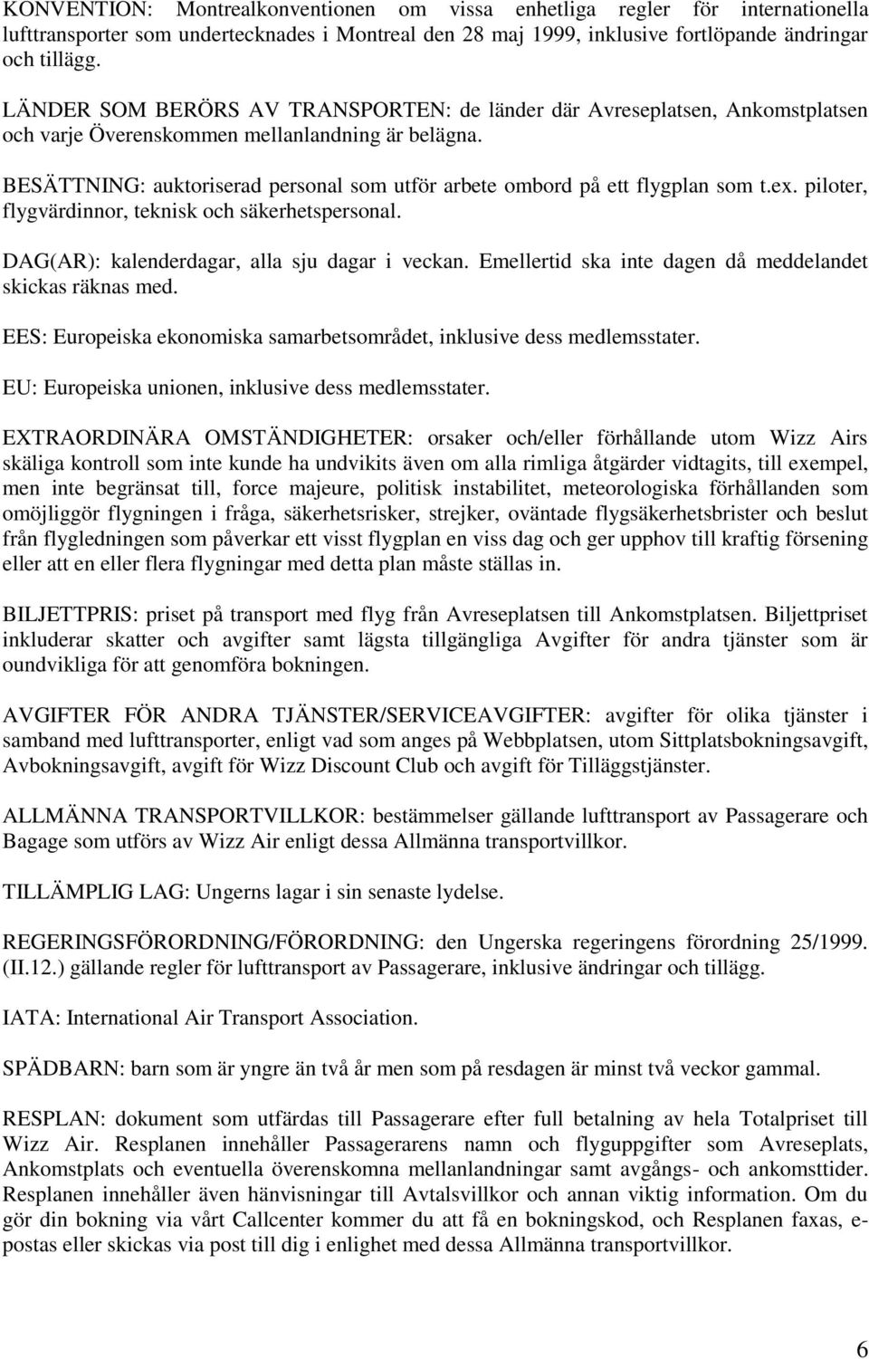 BESÄTTNING: auktoriserad personal som utför arbete ombord på ett flygplan som t.ex. piloter, flygvärdinnor, teknisk och säkerhetspersonal. DAG(AR): kalenderdagar, alla sju dagar i veckan.