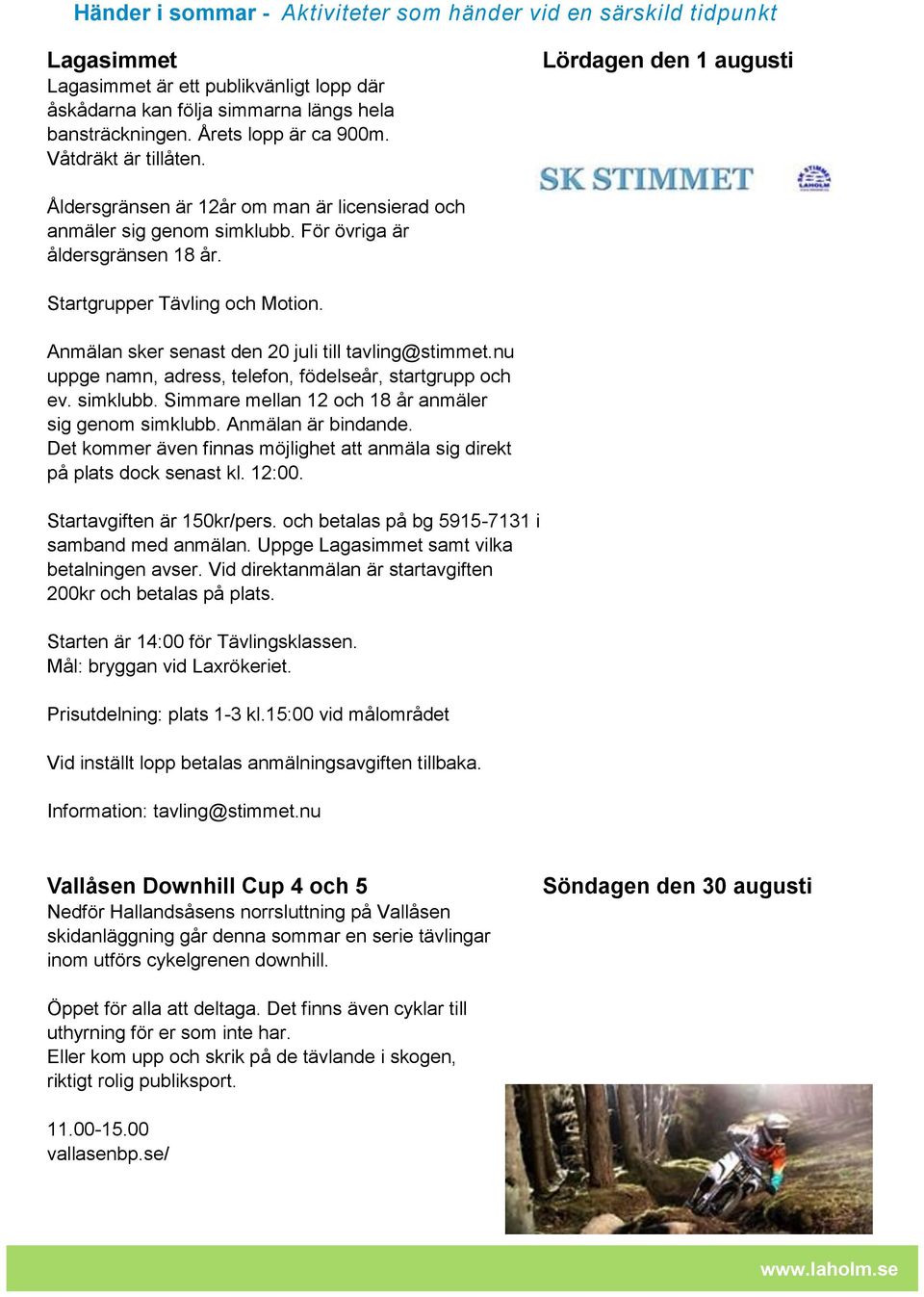 Anmälan sker senast den 20 juli till tavling@stimmet.nu uppge namn, adress, telefon, födelseår, startgrupp och ev. simklubb. Simmare mellan 12 och 18 år anmäler sig genom simklubb.