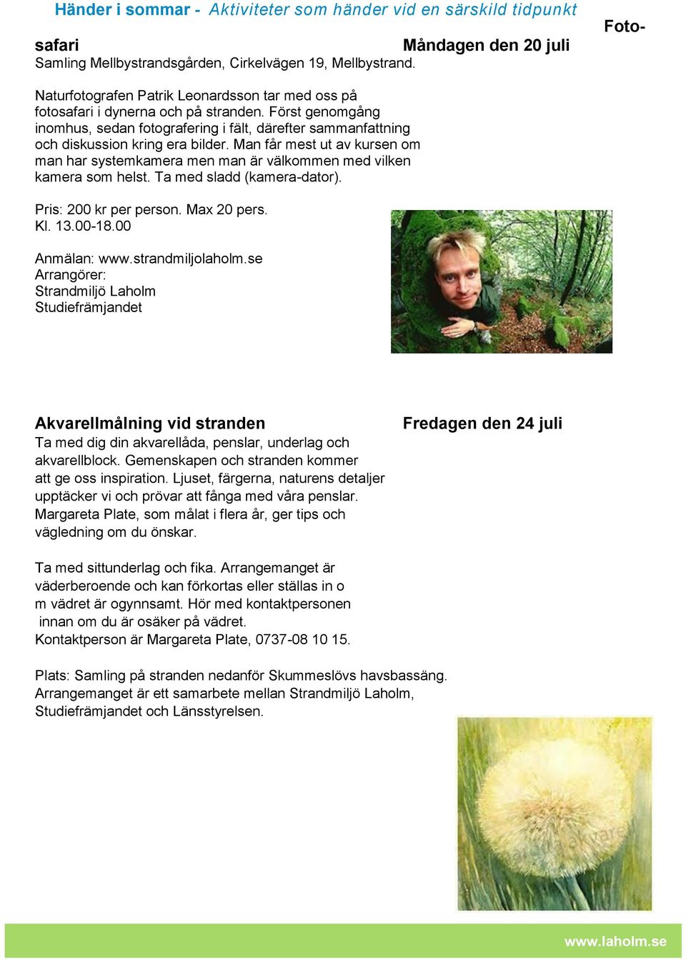 Först genomgång inomhus, sedan fotografering i fält, därefter sammanfattning och diskussion kring era bilder.