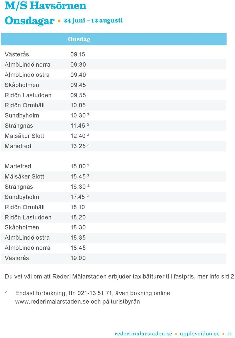 45 ² Ridön Ormhäll 18.10 Ridön Lastudden 18.20 Skåpholmen 18.30 AlmöLindö östra 18.35 AlmöLindö norra 18.45 Västerås 19.